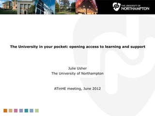 The University in your pocket: opening access to learning and support 




                              Julie Usher
                     The University of Northampton
                                   
                                   
                      ATinHE meeting, June 2012
 