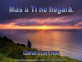 Mas a Ti no llegará. COMPARTE CON OTROS Para más presentaciones, visita: www.tommyswindow.com    