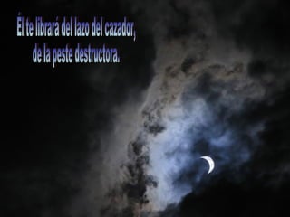 Él te librará del lazo del cazador,  de la peste destructora. 