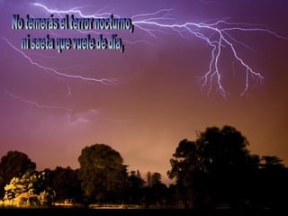 No temerás el terror nocturno,  ni saeta que vuele de día, 