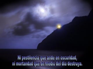 Ni pestilencia que ande en oscuridad,  ni mortandad que en medio del día destruya. 