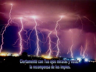 Ciertamente con Tus ojos mirarás y verás la recompensa de los impíos. 