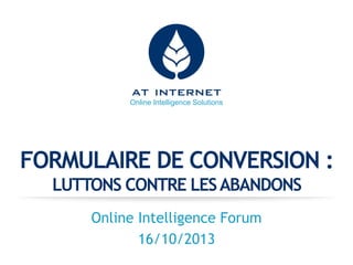 Online Intelligence Solutions

FORMULAIRE DE CONVERSION :
LUTTONS CONTRE LES ABANDONS
Online Intelligence Forum
16/10/2013

 