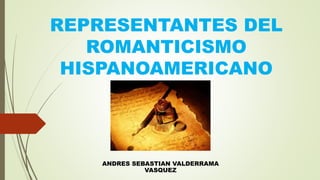 REPRESENTANTES DEL
ROMANTICISMO
HISPANOAMERICANO
ANDRES SEBASTIAN VALDERRAMA
VASQUEZ
 