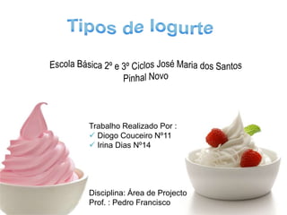 Tipos de Iogurte Escola Básica 2º e 3º Ciclos José Maria dos Santos Pinhal Novo Trabalho Realizado Por : ,[object Object]