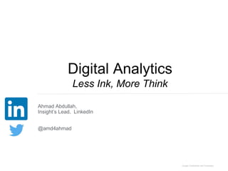 Ahmad Abdullah,
Insight’s Lead, LinkedIn
@amd4ahmad
Digital Analytics
Less Ink, More Think
 