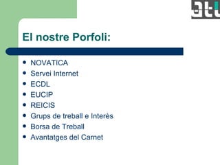 El nostre Porfoli: NOVATICA Servei Internet ECDL EUCIP REICIS Grups de treball e Interès  Borsa de Treball Avantatges del Carnet 