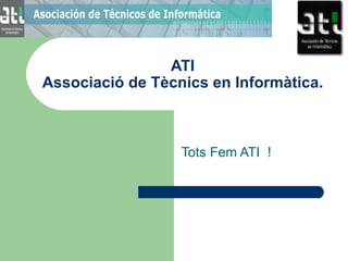 ATI Associació de Tècnics en Informàtica. Tots Fem ATI  ! 