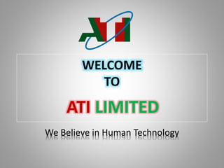 WELCOME
TO
ATI LIMITED
We Believe in Human Technology
 