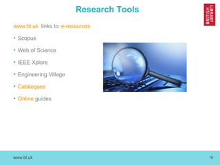 www.bl.uk 10
Research Tools
www.bl.uk links to: e-resources
• Scopus
• Web of Science
• IEEE Xplore
• Engineering Village
• Catalogues
• Online guides
 