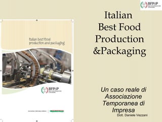 Italian 
Best Food 
Production 
&Packaging 
Un caso reale di 
Associazione 
Temporanea di 
Impresa 
Dott. Daniele Vezzani 
 