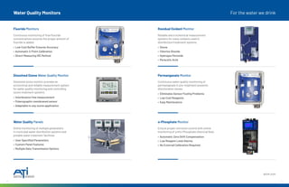 8 9
Water Quality Monitors For the water we drink
Fluoride Monitors
Continuous monitoring of final fluoride
concentrations ensures the proper amount of
fluoride is added.
• Low Cost Buffer Ensures Accuracy
• Automatic 2-Point Calibration
• Direct Measuring ISE Method
Residual Oxidant Monitor
Reliable electrochemical measurement
systems for many oxidants used in
disinfection/treatment systems.
• Ozone
• Chlorine Dioxide
• Hydrogen Peroxide
• Peracetic Acid
Dissolved Ozone Water Quality Monitor
Dissolved ozone monitor provides an
economical and reliable measurement system
for water quality monitoring and controlling
ozone treatment systems.
• Interferance free measurement
• Polarographic membraned sensor
• Adaptable to any ozone application
Permanganate Monitor
Continuous water quality monitoring of
permanganate in pre-treatment prevents
discoloration issues.
• Eliminates Sensor Fouling Problems
• Low Cost Reagents
• Easy Maintenance
Water Quality Panels
Online monitoring of multiple parameters
in municipal water distribution systems and
potable water treatment facilities.
• User Specified Parameters
• Custom Panel Features
• Multiple Data Transmission Options
o-Phosphate Monitor
Ensure proper corrosion control with online
monitoring of ortho-Phosphate chemical feed.
• Automatic Zero Drift Compensation
• Low Reagent Level Alarms
• No External Calibration Required
atiuk.com
 
