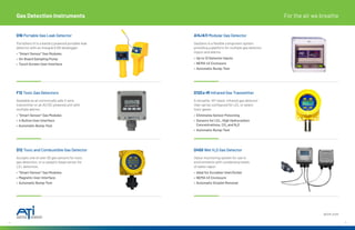 14 15
Gas Detection Instruments For the air we breathe
D16 Portable Gas Leak Detector
PortaSens III is a battery powered portable leak
detector with an integral 6 GB datalogger.
• “Smart Sensor” Gas Modules
• On-Board Sampling Pump
• Touch Screen User Interface
D12 Toxic and Combustible Gas Detector
Accepts one of over 30 gas sensors for toxic
gas detection, or a catalytic bead sensor for
LEL detection.
• “Smart Sensor” Gas Modules
• Magnetic User Interface
• Automatic Bump-Test
D12Ex-IR Infrared Gas Transmitter
A versatile, XP-rated, infrared gas detector
that can be configured for LEL or select
toxic gases.
• Eliminates Sensor Poisoning
•	
Sensors for LEL, High Hydrocarbon
Concentrations, CO2 and N2O
• Automatic Bump-Test
F12 Toxic Gas Detectors
Available as an intrinsically safe 2-wire
transmitter or an AC/DC powered unit with
multiple alarms.
• “Smart Sensor” Gas Modules
• 4 Button User Interface
• Automatic Bump-Test
Q45S Wet H2S Gas Detector
Odour monitoring system for use in
environments with condensing levels
of water vapor.
• Ideal for Scrubber Inlet/Outlet
• NEMA 4X Enclosure
• Automatic Droplet Removal
A14/A11 Modular Gas Detector
GasSens is a flexible component system
providing a platform for multiple gas detector
inputs and alarms.
• Up to 12 Detector Inputs
• NEMA 4X Enclosure
• Automatic Bump-Test
atiuk.com
 
