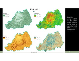 TGC 2005
TBC 2005
NDVI 2005
BI 2005
High : 0.173
Low : -0.083
High : 0.587
Low : 0.054
High : 0.692
Low : -0.425
High : 0.217
Low : -0.5
YEAR 2005
Ü
By:Atiqa Ijaz Khan
Tuesday, May 10, 2016Center Of Earth And Environmental Sciences, University Of The Punjab 21
Generally
saying, NDVI
and BI exhibit
reverse relation.
Where there is
high value of BI,
NDVI shows
lowest values.
 