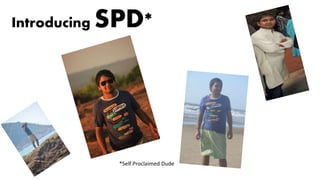 Introducing SPD*
*Self Proclaimed Dude
 