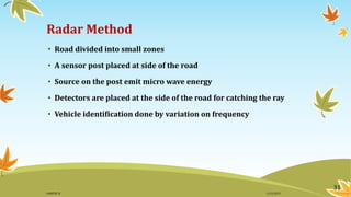 Radar Method
• Road divided into small zones
• A sensor post placed at side of the road
• Source on the post emit micro wave energy
• Detectors are placed at the side of the road for catching the ray
• Vehicle identification done by variation on frequency
31
11/2/2015GANESH SJ
 