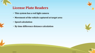 License Plate Readers
• This system has a red light camera
• Movement of the vehicle captured at target area
• Speed calculation
• By time difference distance calculation
39
11/2/2015GANESH SJ
 