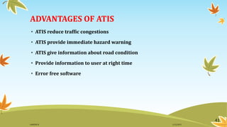 ADVANTAGES OF ATIS
• ATIS reduce traffic congestions
• ATIS provide immediate hazard warning
• ATIS give information about road condition
• Provide information to user at right time
• Error free software
41
11/2/2015GANESH SJ
 
