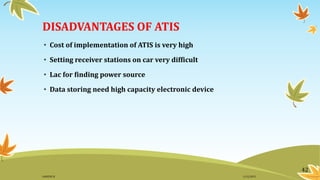 DISADVANTAGES OF ATIS
• Cost of implementation of ATIS is very high
• Setting receiver stations on car very difficult
• Lac for finding power source
• Data storing need high capacity electronic device
42
11/2/2015GANESH SJ
 