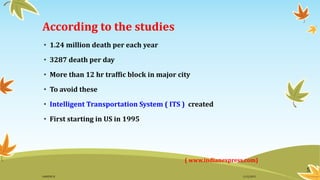 According to the studies
• 1.24 million death per each year
• 3287 death per day
• More than 12 hr traffic block in major city
• To avoid these
• Intelligent Transportation System ( ITS ) created
• First starting in US in 1995
( www.indianexpress.com)
5
11/2/2015GANESH SJ
 