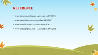 REFERENCE
• www.neouromorphs.com - Accessed on 14/8/2015
• www.samsclub.com - Accessed on 14/8/2015
• www.ustraffic.com - Accessed on 14/8/2015
• www.indianexpress.com – Accessed on 14/8/2015
52
11/2/2015GANESH SJ
 