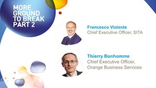 Francesco Violante
Chief Executive Officer, SITA
Thierry Bonhomme
Chief Executive Officer,
Orange Business Services
 