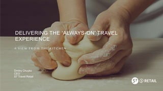 DELIVERING THE ‘ALWAYS-ON’ TRAVEL
EXPERIENCE
A VIEW FROM THE KITCHEN
Dmitry Chuyko
CEO
S7 Travel Retail
 