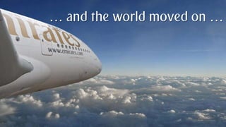 Patrick Naef © 2014 Emirates Group. All Rights Reserved.Patrick Naef © 2014 Emirates Group. All Rights Reserved.
… and the world moved on …
 