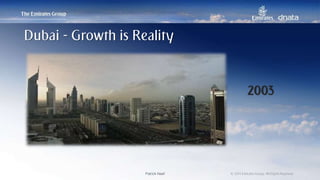 Patrick Naef © 2014 Emirates Group. All Rights Reserved.Patrick Naef © 2014 Emirates Group. All Rights Reserved.
2003
Dubai - Growth is Reality
 