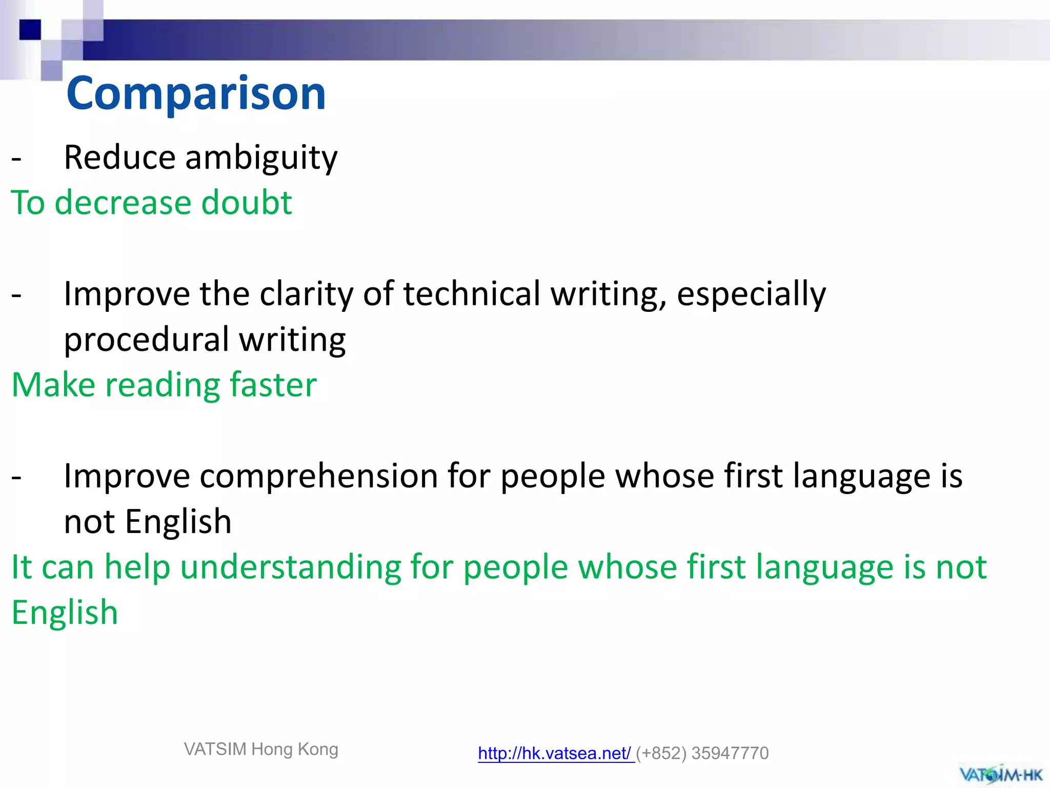 Rules of Aerospace Simplified English 　- Restrict sentence length to no more than 20 – 25 words- Restrict paragraphs to no more than 6 sentences- Avoid slang- Make instructions as specific as possible (Like : GO or NO GO) - Use simple verb tenses (past, present, and future)- Use active voice- Write sequential steps as separate sentencesVATSIM Hong Konghttp://hk.vatsea.net/(+852) 35947770