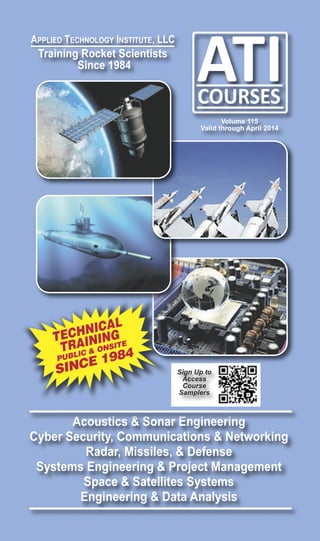 APPLIED TECHNOLOGY INSTITUTE, LLC
Training Rocket Scientists
Since 1984
Volume 115
Valid through April 2014
Acoustics & Sonar Engineering
Cyber Security, Communications & Networking
Radar, Missiles, & Defense
Systems Engineering & Project Management
Space & Satellites Systems
Engineering & Data Analysis
Sign Up to
Access
Course
Samplers
TECHNICAL
TRAINING
PUBLIC & ONSITE
SINCE 1984
 