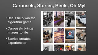 Carousels, Stories, Reels, Oh My!
• Reels help win the
algorithm game
• Carousels brings
images to life
• Stories creates
experiences
 