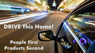 DRIVE This Home!
People First
Products Second
 