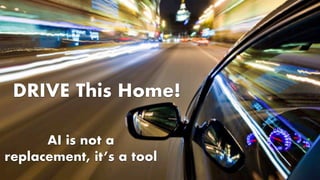 DRIVE This Home!
AI is not a
replacement, it’s a tool
 
