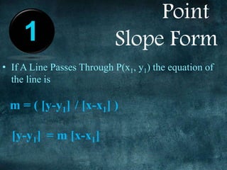 • If A Line Passes Through P(x1, y1) the equation of
the line is
m = ( [y-y1] / [x-x1] )
[y-y1] = m [x-x1]
1
Point
Slope Form
 