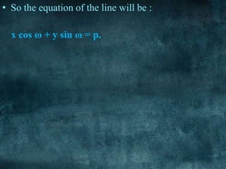 • So the equation of the line will be :
x cos ω + y sin ω = p.
 
