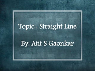Topic : Straight Line
By: Atit S Gaonkar
 