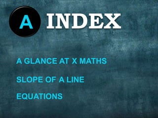 EQUATIONS
A GLANCE AT X MATHS
A LINESLOPE OF
INDEXA
 