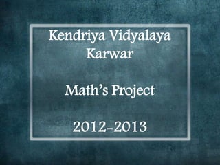 Kendriya Vidyalaya
Karwar
Math’s Project
2012-2013
 