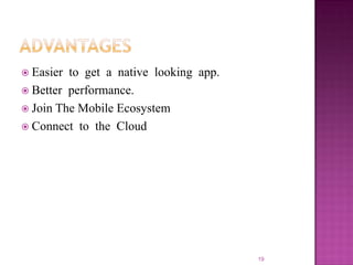  Easier

to get a native looking app.
 Better performance.
 Join The Mobile Ecosystem
 Connect to the Cloud

19

 