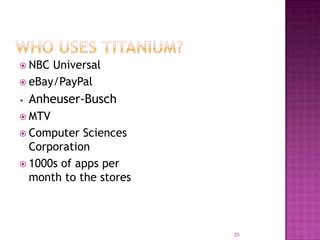  NBC

Universal
 eBay/PayPal
•

Anheuser-Busch

 MTV
 Computer

Sciences
Corporation
 1000s of apps per
month to the stores

20

 