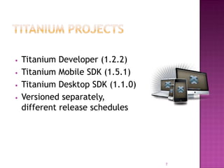 •
•

•
•

Titanium Developer (1.2.2)
Titanium Mobile SDK (1.5.1)
Titanium Desktop SDK (1.1.0)
Versioned separately,
different release schedules

7

 