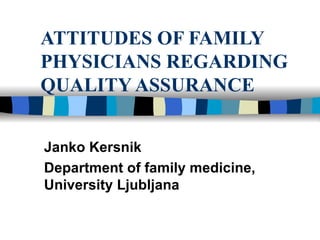 ATTITUDES OF FAMILY PHYSICIANS REGARDING QUALITY ASSURANCE Janko Kersnik Department of family medicine, University Ljubljana 