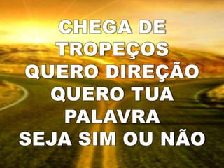 CHEGA DE TROPEÇOSQUERO DIREÇÃOQUERO TUA PALAVRASEJA SIM OU NÃO