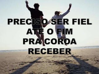 PRECISO SER FIEL ATÉ O FIMPRA COROA RECEBER