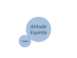 Atitude
Espírita
Trabalho
 