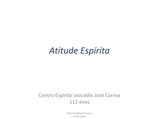 Atitude Espírita
Centro Espírita Leocádio José Correa
112 anos
Eduardo Manoel Araujo
06.06.2018
 