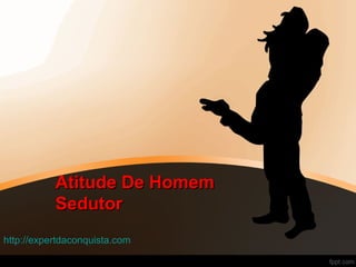 Atitude De HomemAtitude De Homem
SedutorSedutor
http://expertdaconquista.com
 