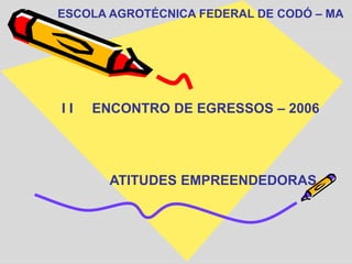 ESCOLA AGROTÉCNICA FEDERAL DE CODÓ – MA
I I ENCONTRO DE EGRESSOS – 2006
ATITUDES EMPREENDEDORAS
 