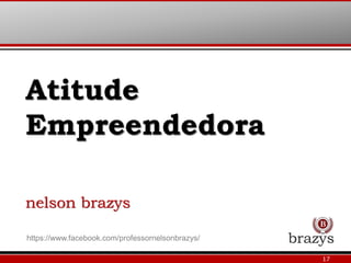 Atitude
Empreendedora
nelson brazys
17
https://www.facebook.com/professornelsonbrazys/
 